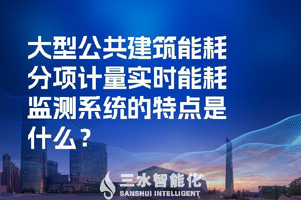 大型公共建筑能耗分項計量實時能耗監測系統的特點是什么？