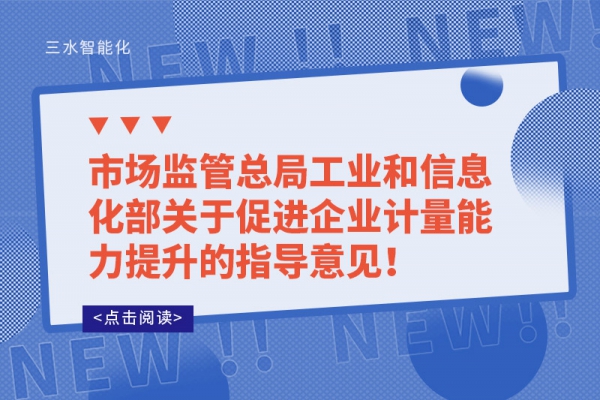 市場監管總局工業和信息化部關于促進企業計量能力提升的指導意見！